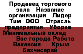 Продавец торгового зала › Название организации ­ Лидер Тим, ООО › Отрасль предприятия ­ Уборка › Минимальный оклад ­ 28 000 - Все города Работа » Вакансии   . Крым,Бахчисарай